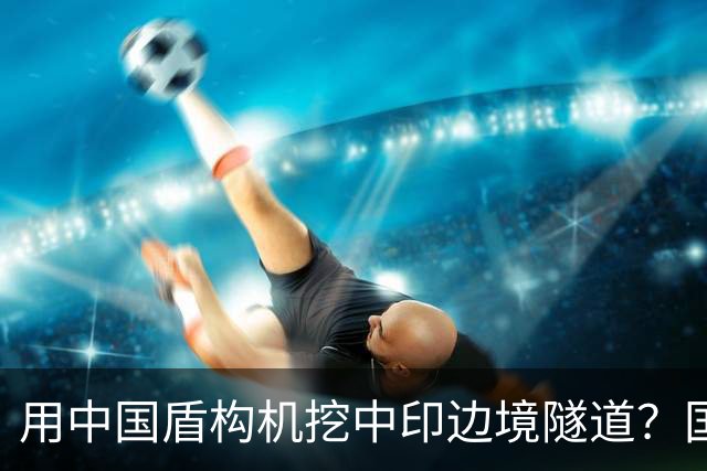 用中国盾构机挖中印边境隧道？国家雷霆出手：这口恶气，我们不忍了！